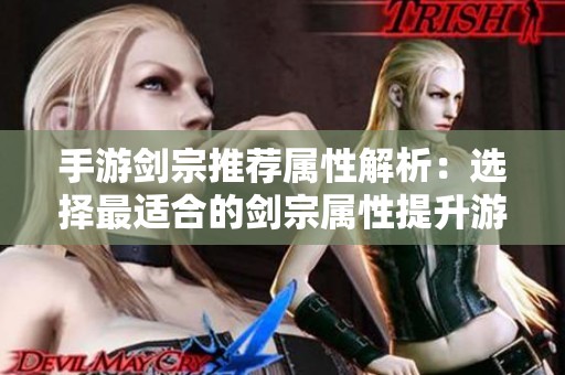 手游剑宗推荐属性解析：选择最适合的剑宗属性提升游戏体验