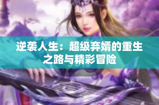 逆袭人生：超级弃婿的重生之路与精彩冒险