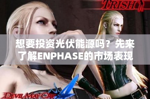 想要投资光伏能源吗？先来了解ENPHASE的市场表现与潜力