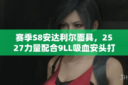 赛季S8安达利尔面具，2527力量配合9LL吸血安头打造极品装备