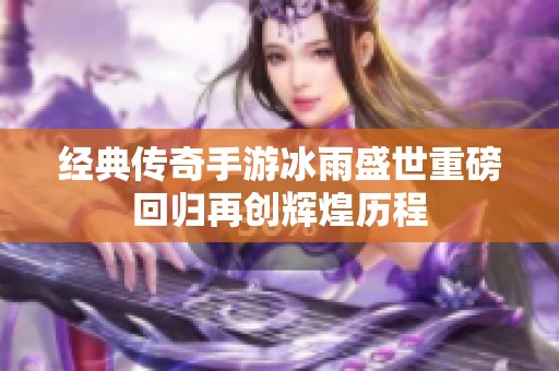经典传奇手游冰雨盛世重磅回归再创辉煌历程