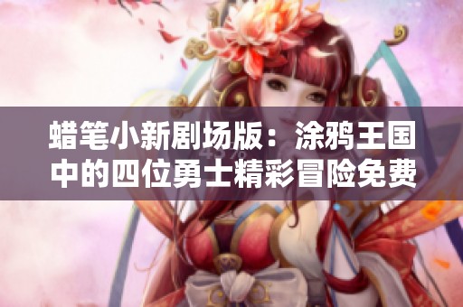 蜡笔小新剧场版：涂鸦王国中的四位勇士精彩冒险免费观影