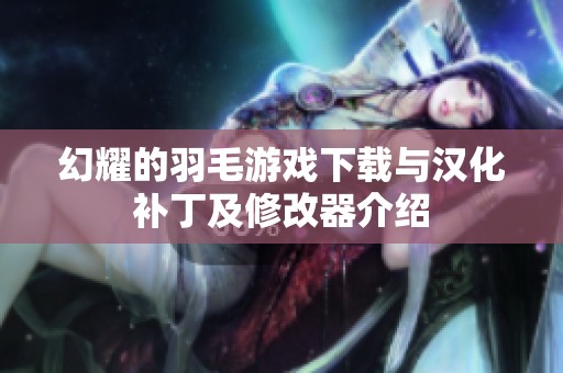 幻耀的羽毛游戏下载与汉化补丁及修改器介绍