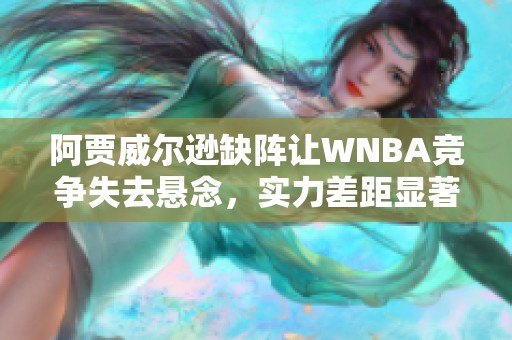 阿贾威尔逊缺阵让WNBA竞争失去悬念，实力差距显著