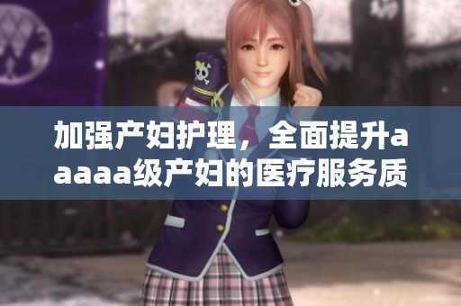 加强产妇护理，全面提升aaaaa级产妇的医疗服务质量