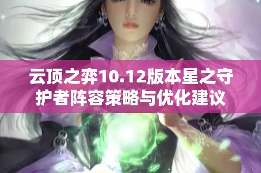 云顶之弈10.12版本星之守护者阵容策略与优化建议