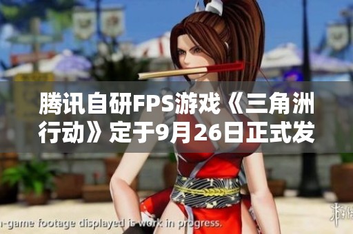 腾讯自研FPS游戏《三角洲行动》定于9月26日正式发布