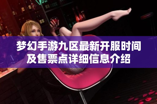 梦幻手游九区最新开服时间及售票点详细信息介绍