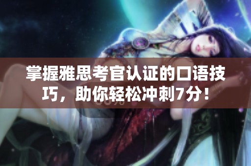 掌握雅思考官认证的口语技巧，助你轻松冲刺7分！