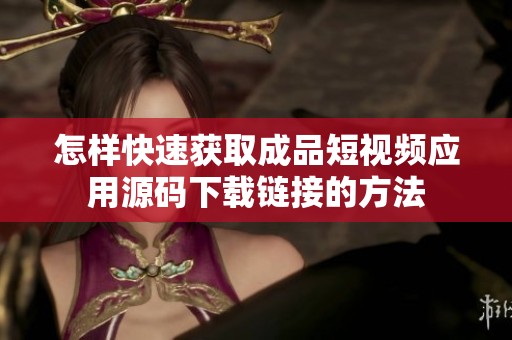 怎样快速获取成品短视频应用源码下载链接的方法