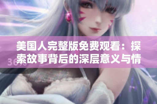 美国人完整版免费观看：探索故事背后的深层意义与情感
