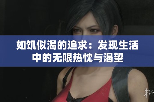 如饥似渴的追求：发现生活中的无限热忱与渴望