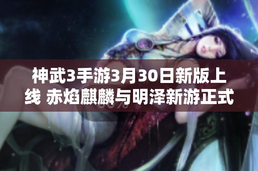 神武3手游3月30日新版上线 赤焰麒麟与明泽新游正式登场