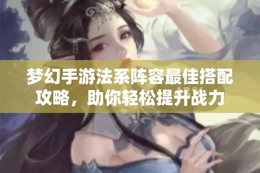 梦幻手游法系阵容最佳搭配攻略，助你轻松提升战力