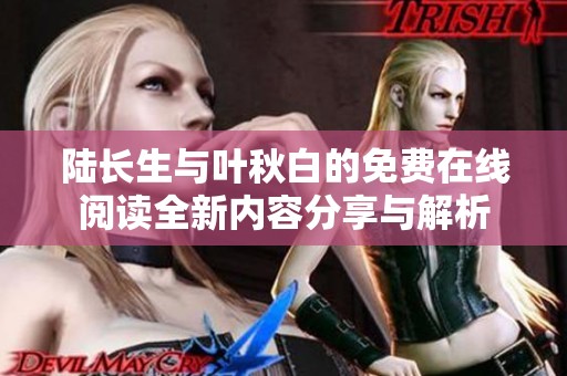 陆长生与叶秋白的免费在线阅读全新内容分享与解析
