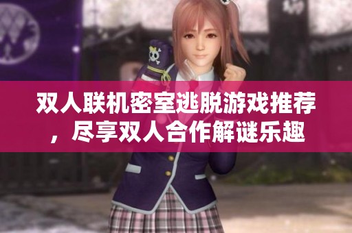 双人联机密室逃脱游戏推荐，尽享双人合作解谜乐趣