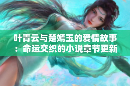 叶青云与楚嫣玉的爱情故事：命运交织的小说章节更新探秘