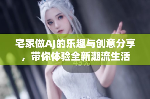 宅家做AJ的乐趣与创意分享，带你体验全新潮流生活