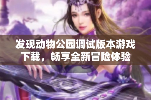 发现动物公园调试版本游戏下载，畅享全新冒险体验