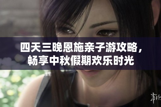 四天三晚恩施亲子游攻略，畅享中秋假期欢乐时光