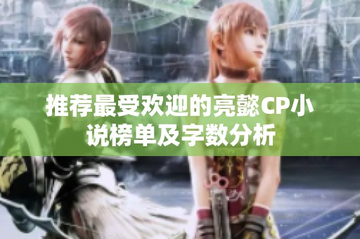 推荐最受欢迎的亮懿CP小说榜单及字数分析