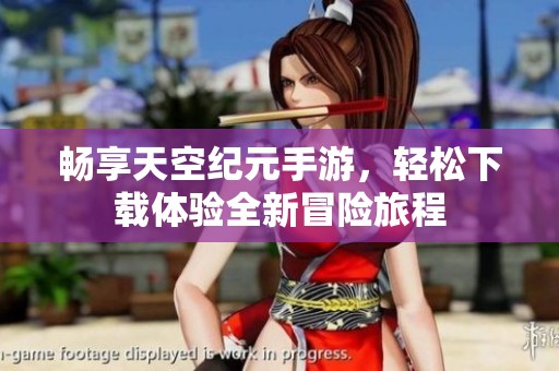畅享天空纪元手游，轻松下载体验全新冒险旅程