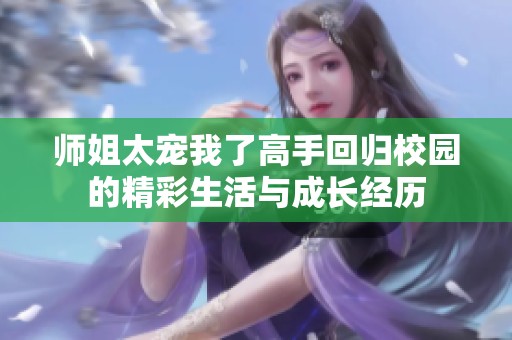 师姐太宠我了高手回归校园的精彩生活与成长经历