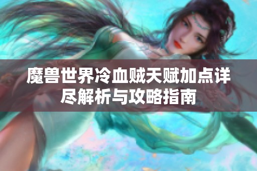 魔兽世界冷血贼天赋加点详尽解析与攻略指南