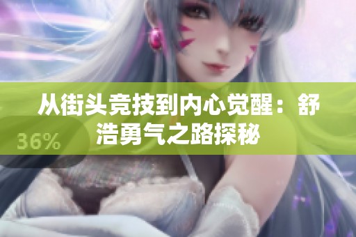 从街头竞技到内心觉醒：舒浩勇气之路探秘