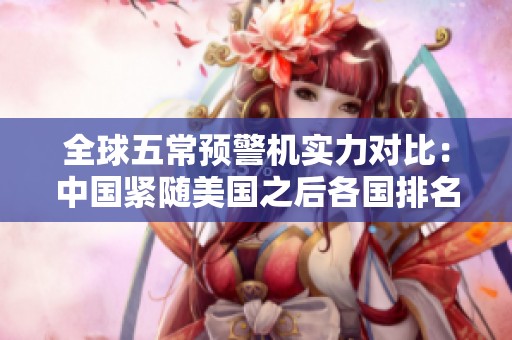全球五常预警机实力对比：中国紧随美国之后各国排名揭秘