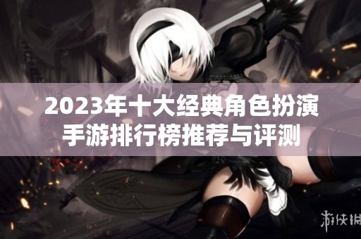 2023年十大经典角色扮演手游排行榜推荐与评测
