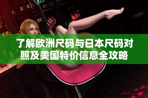 了解欧洲尺码与日本尺码对照及美国特价信息全攻略