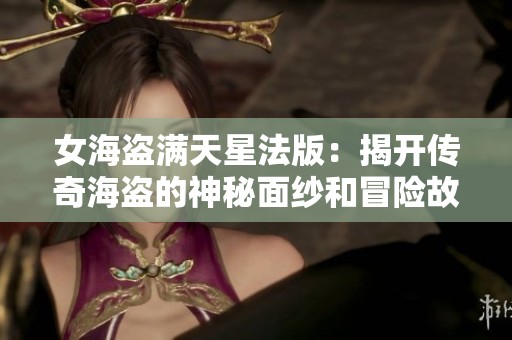 女海盗满天星法版：揭开传奇海盗的神秘面纱和冒险故事