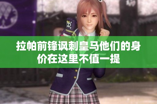 拉帕前锋讽刺皇马他们的身价在这里不值一提