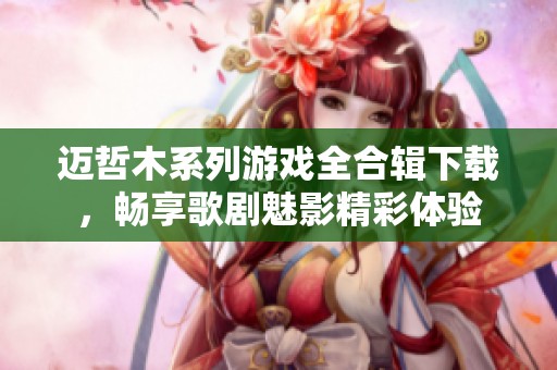 迈哲木系列游戏全合辑下载，畅享歌剧魅影精彩体验