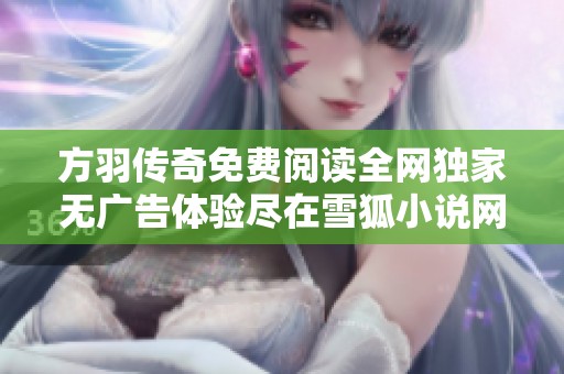 方羽传奇免费阅读全网独家无广告体验尽在雪狐小说网