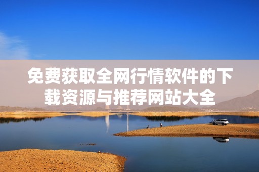 免费获取全网行情软件的下载资源与推荐网站大全