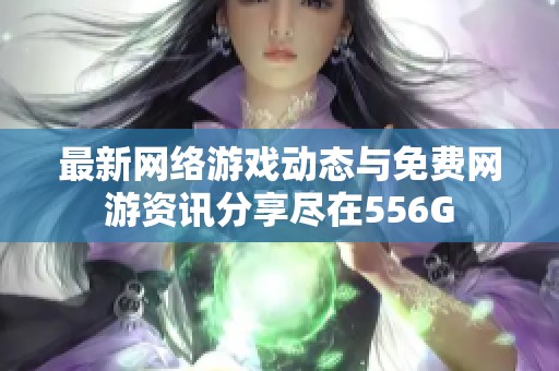 最新网络游戏动态与免费网游资讯分享尽在556G