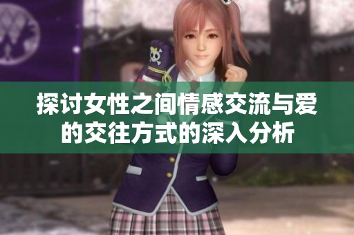 探讨女性之间情感交流与爱的交往方式的深入分析