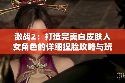 激战2：打造完美白皮肤人女角色的详细捏脸攻略与玩法解析