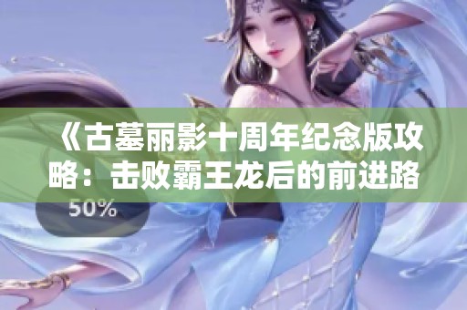 《古墓丽影十周年纪念版攻略：击败霸王龙后的前进路线解析》