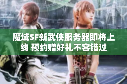 魔域SF新武侠服务器即将上线 预约赠好礼不容错过