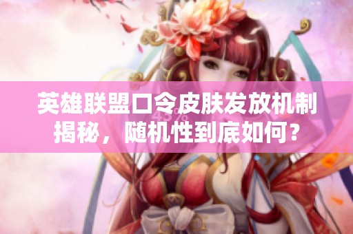 英雄联盟口令皮肤发放机制揭秘，随机性到底如何？