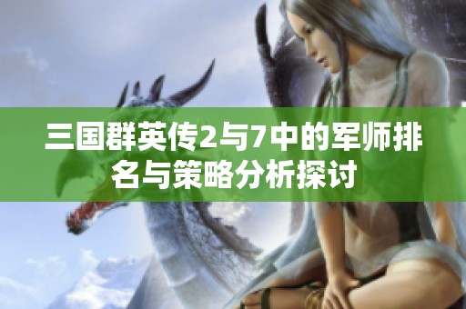 三国群英传2与7中的军师排名与策略分析探讨