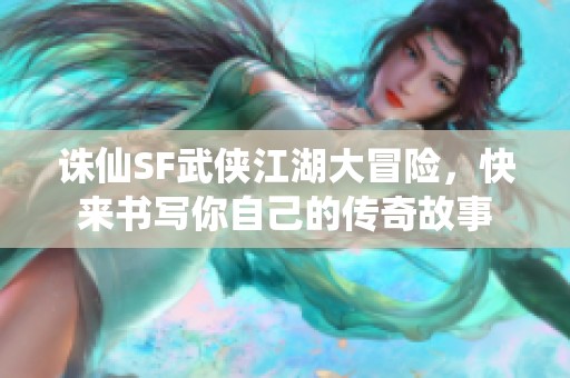 诛仙SF武侠江湖大冒险，快来书写你自己的传奇故事