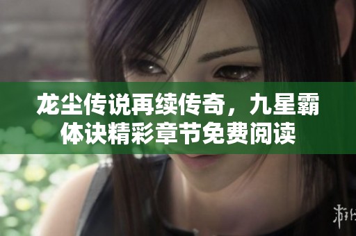 龙尘传说再续传奇，九星霸体诀精彩章节免费阅读