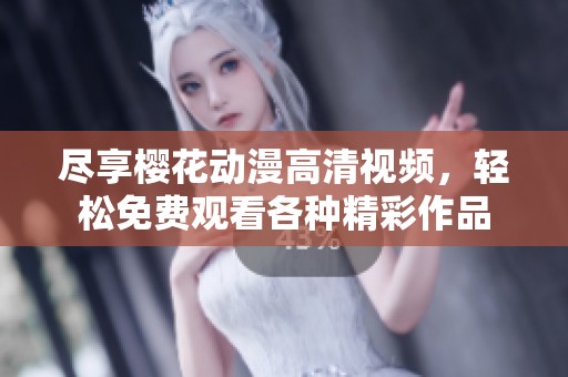 尽享樱花动漫高清视频，轻松免费观看各种精彩作品