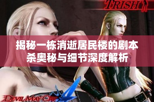 揭秘一栋消逝居民楼的剧本杀奥秘与细节深度解析