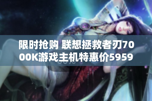 限时抢购 联想拯救者刃7000K游戏主机特惠价5959元