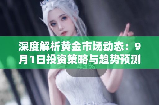 深度解析黄金市场动态：9月1日投资策略与趋势预测